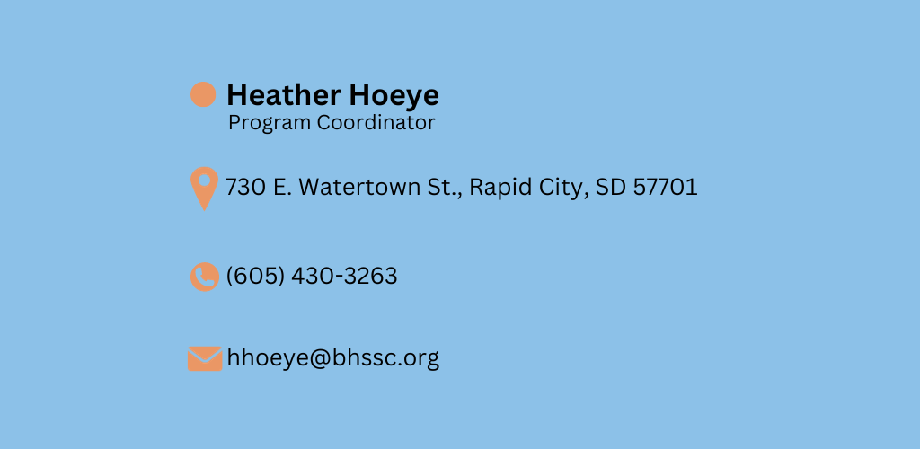 Heather Hoyeye, Program Director 730 E. Watertown St., Rapid City, SD 57701 (605) 430-3263 hhoeye@bhssc.org